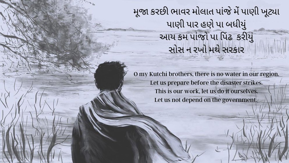 An excerpt from a Kutchi song yet to be published on PARI speaks of the ordinary people’s distrust in the Government’s ability to find a solution to their water crisis. Perhaps, because of the colossal failure in water distribution even after the Sardar Sarovar project, where the height of the dam was raised on the dreams of parched farmers. The water in the region gets redirected systematically from drinking to manufacturing, from agriculture to industry, from poor to rich, leaving the farmers to struggle