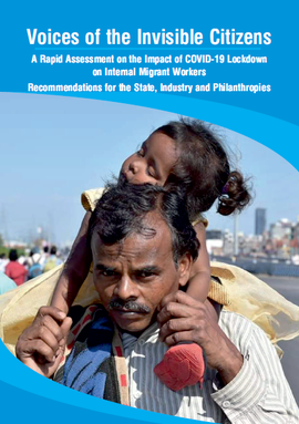 Voices of the Invisible Citizens: A Rapid Assessment on the Impact of the COVID-19 Lockdown on Internal Migrant Workers; Recommendations for the State, Industry and Philanthropies